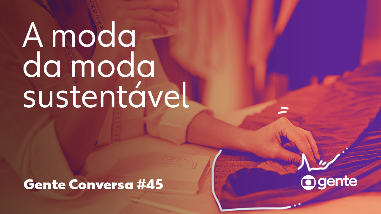 Gente Conversa – A moda da moda sustentável
