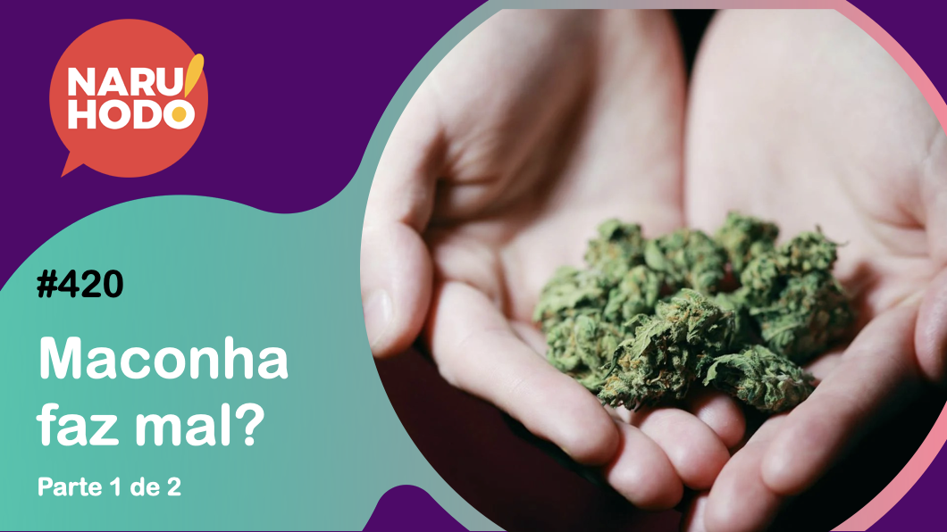 Naruhodo #420 – Maconha faz mal? – Parte 2 de 2