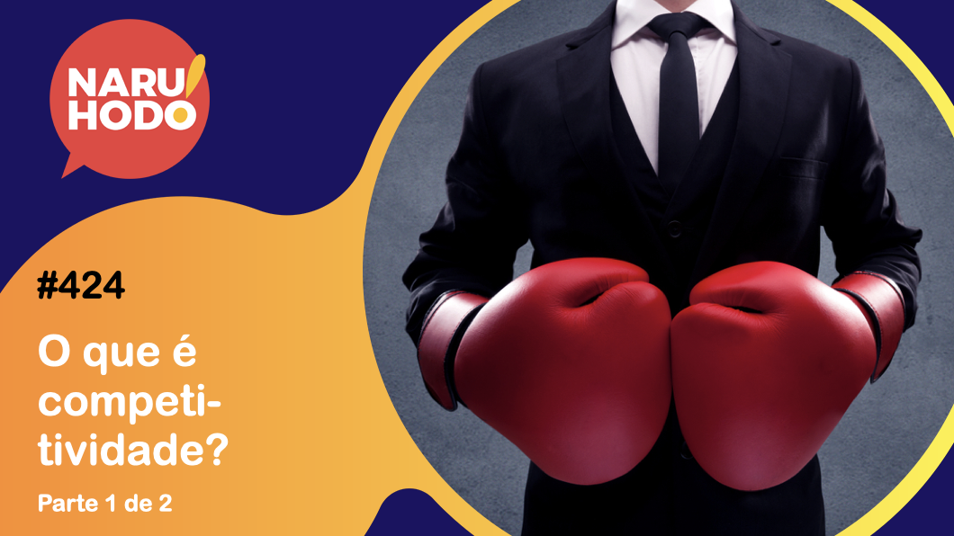 Naruhodo #424 – O que é competitividade? – Parte 1 de 2