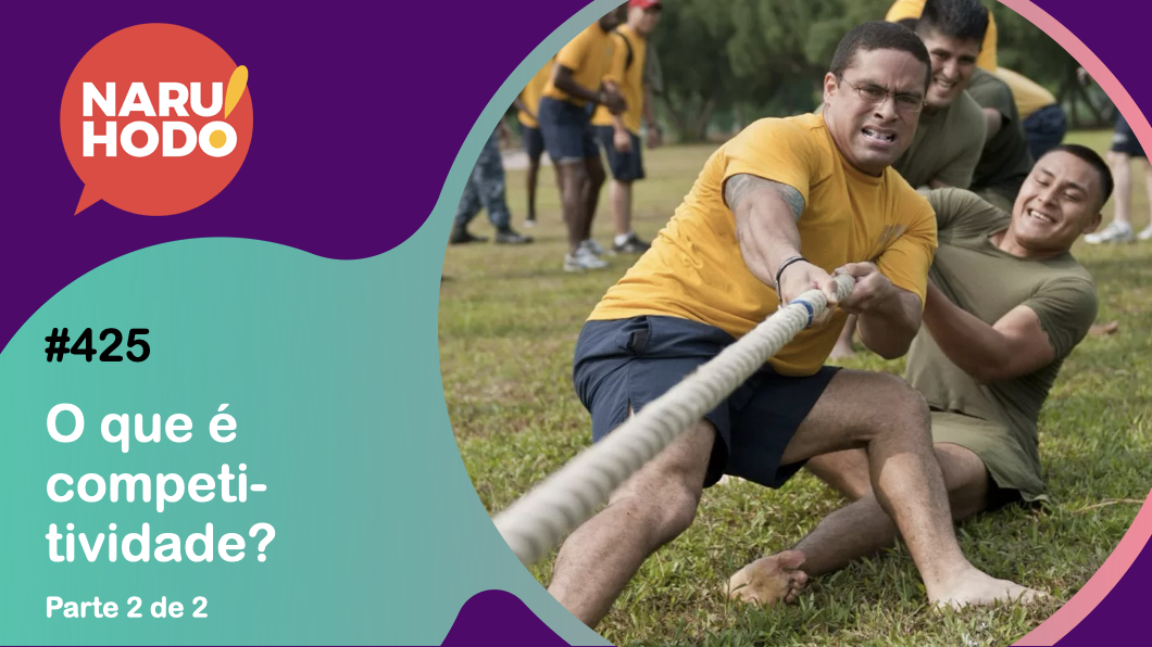 Naruhodo #425 – O que é competitividade? – Parte 2 de 2