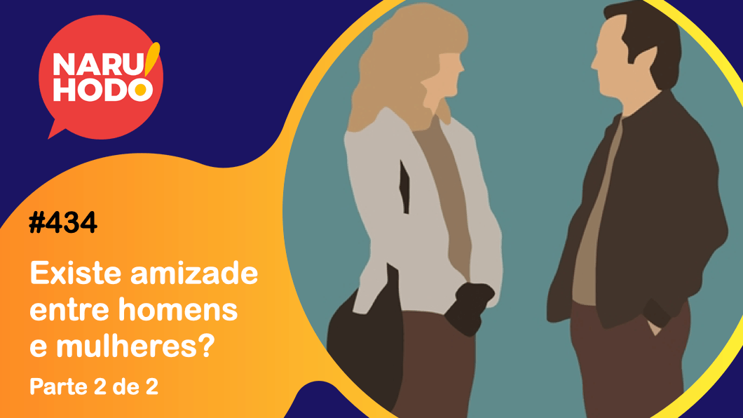 Naruhodo #434 – Existe amizade entre homens e mulheres? – Parte 2 de 2