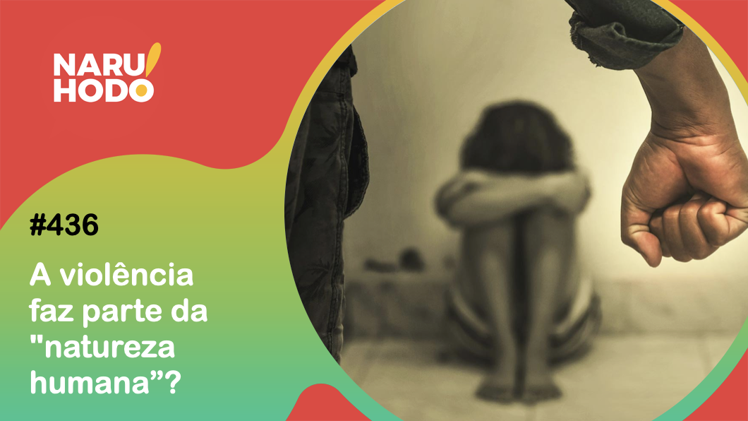 Naruhodo #436 – A violência faz parte da “natureza humana”?